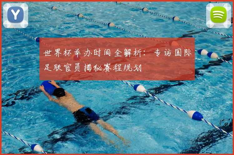 世界杯举办时间全解析：专访国际足联官员揭秘赛程规划