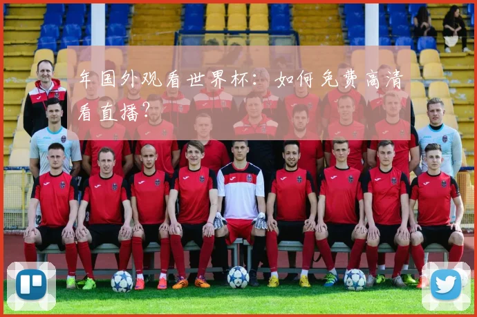 年国外观看世界杯：如何免费高清看直播？