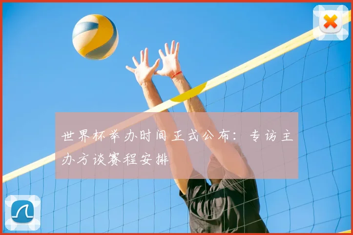 世界杯举办时间正式公布：专访主办方谈赛程安排