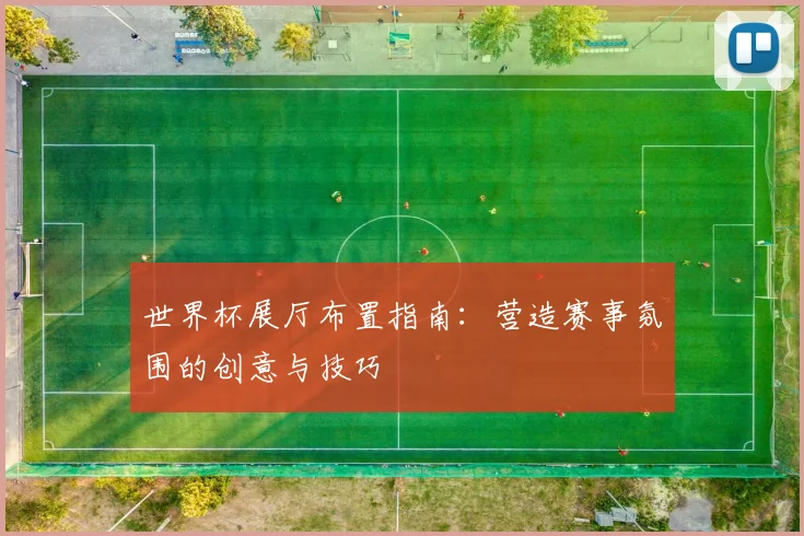 世界杯展厅布置指南：营造赛事氛围的创意与技巧
