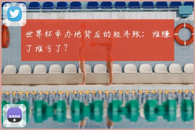世界杯举办地背后的经济账：谁赚了谁亏了？