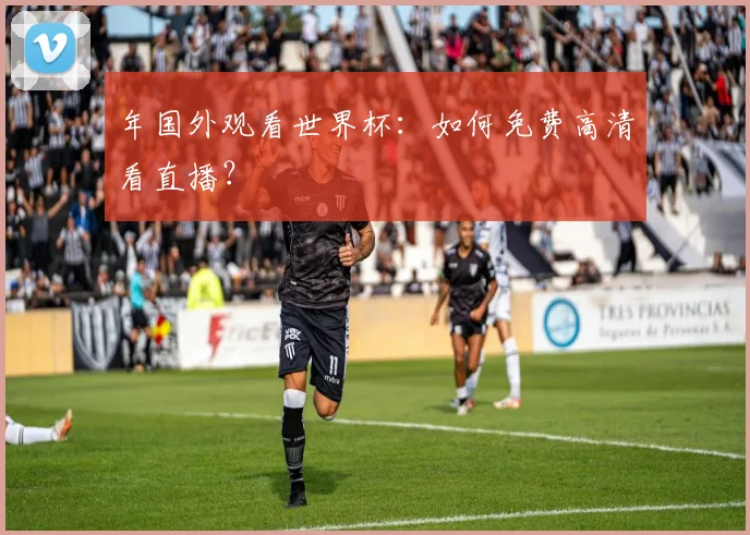 年国外观看世界杯：如何免费高清看直播？