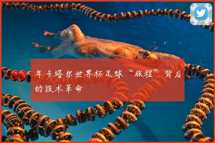 年卡塔尔世界杯足球“旅程”背后的技术革命
