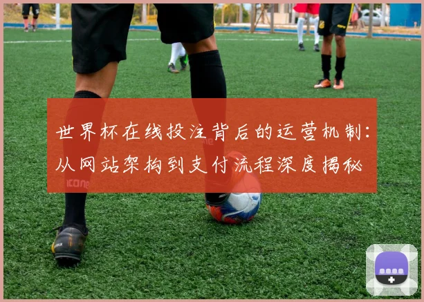 世界杯在线投注背后的运营机制:从网站架构到支付流程深度揭秘