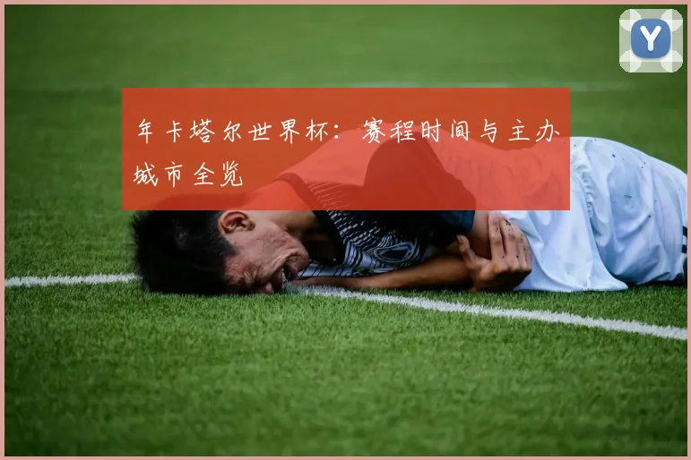年卡塔尔世界杯：赛程时间与主办城市全览
