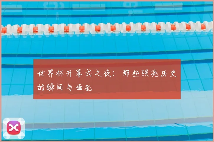 世界杯开幕式之夜：那些照亮历史的瞬间与面孔