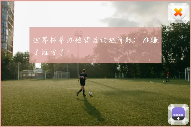 世界杯举办地背后的经济账：谁赚了谁亏了？