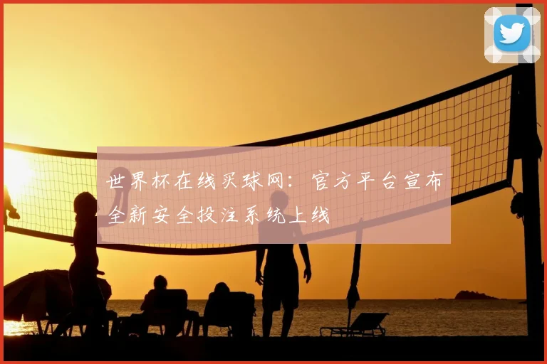 世界杯在线买球网:官方平台宣布全新安全投注系统上线