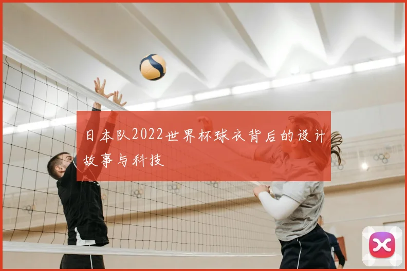 日本队2022世界杯球衣背后的设计故事与科技